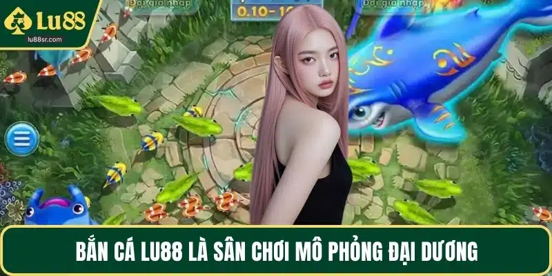 Bắn cá LU88 là sân chơi mô phỏng đại dương