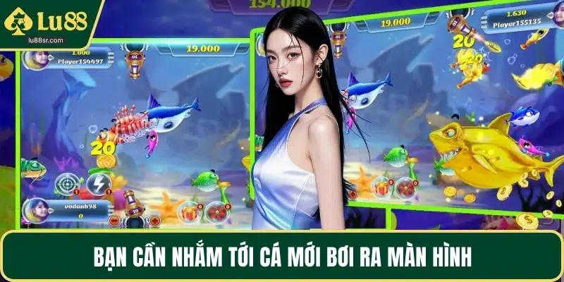 Bạn cần nhắm tới cá mới bơi ra màn hình