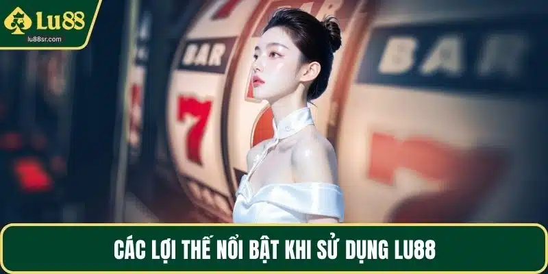 Các lợi thế nổi bật khi sử dụng LU88