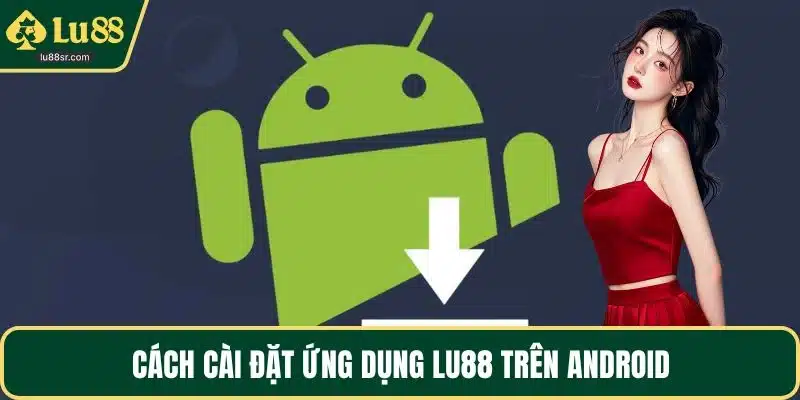 Cách cài đặt ứng dụng LU88 trên Android
