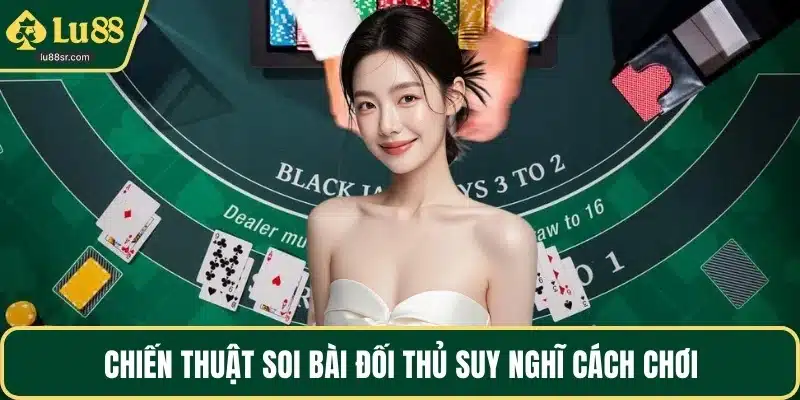 Chiến thuật soi bài đối thủ suy nghĩ cách chơi