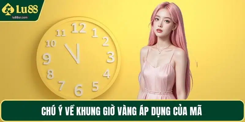 Chú ý về khung giờ vàng áp dụng của mã