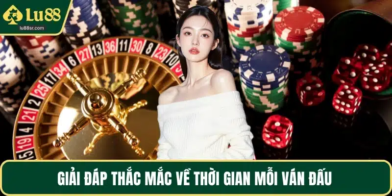 Giải đáp thắc mắc về thời gian mỗi ván đấu