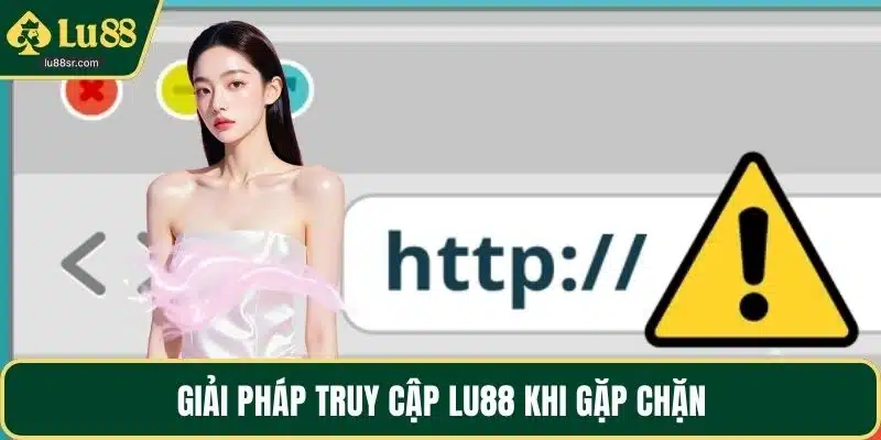 Giải pháp truy cập LU88 khi gặp chặn