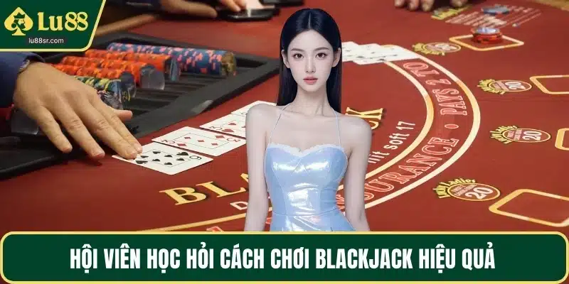 Hội viên học hỏi cách chơi blackjack hiệu quả