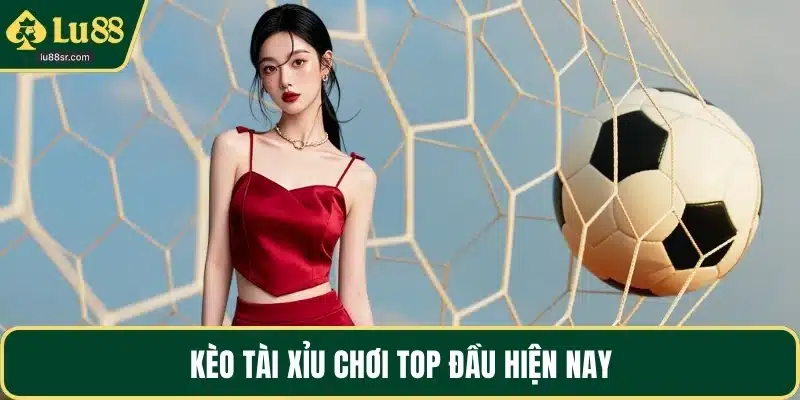 Kèo tài xỉu chơi top đầu hiện nay