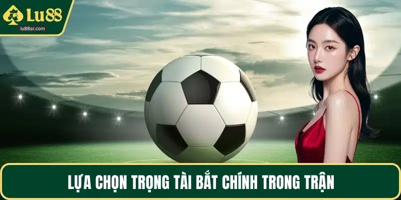 Lựa chọn trọng tài bắt chính trong trận