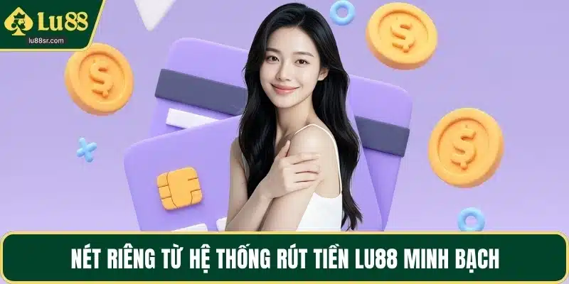 Nét riêng từ hệ thống rút tiền LU88 minh bạch