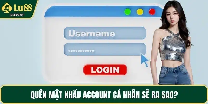 Quên mật khẩu account cá nhân sẽ ra sao?