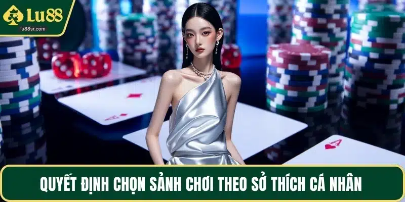 Quyết định chọn sảnh chơi theo sở thích cá nhân