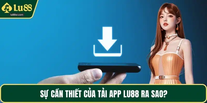 Sự cần thiết của tải app LU88 ra sao?