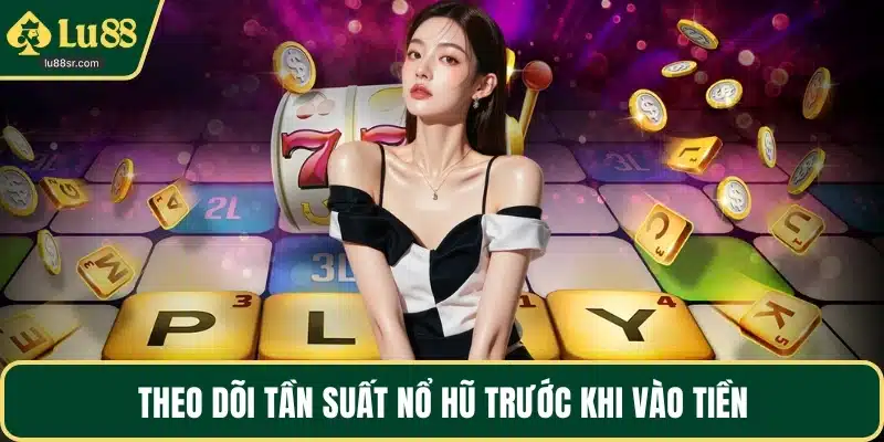 Theo dõi tần suất nổ hũ trước khi vào tiền