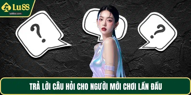 Trả lời câu hỏi cho người mới chơi lần đầu