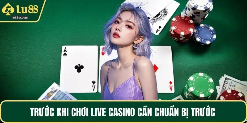 Trước khi chơi Live casino cần chuẩn bị trước