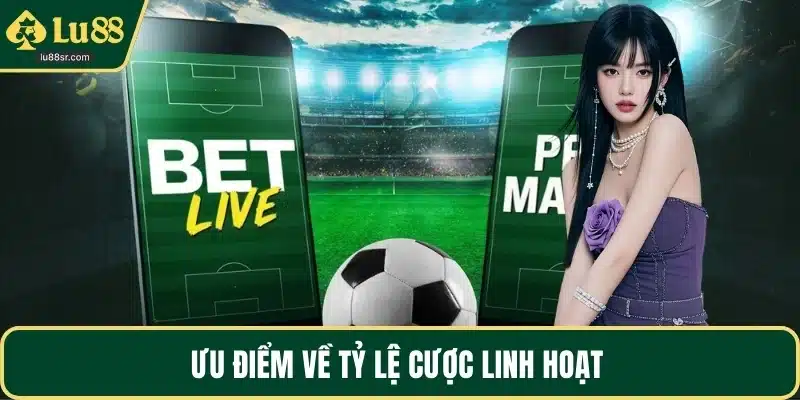 Ưu điểm về tỷ lệ cược linh hoạt