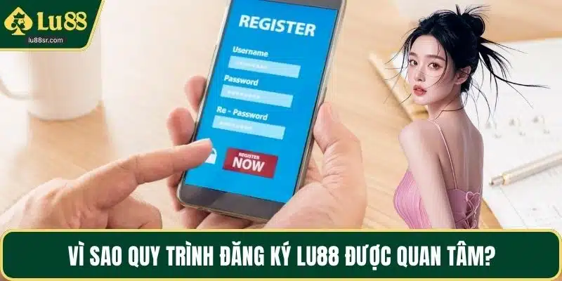 Vì sao quy trình đăng ký LU88 được quan tâm?