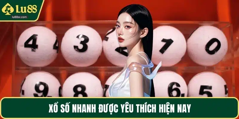 Xổ số nhanh được yêu thích hiện nay